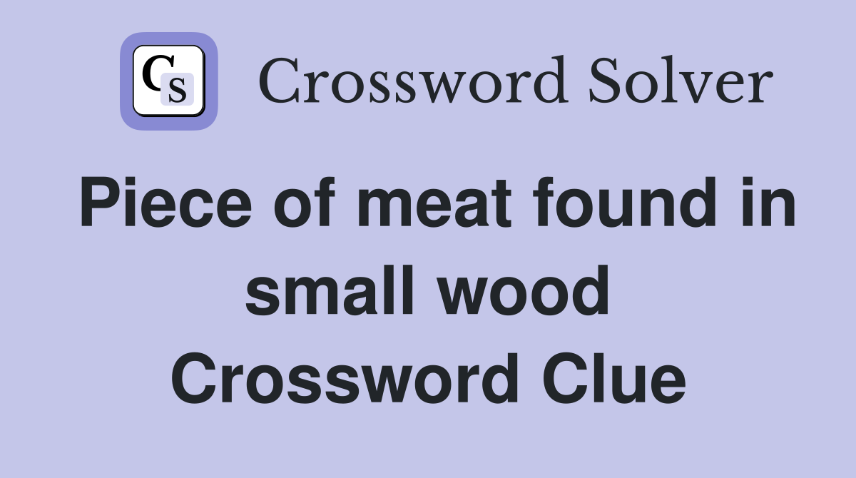 Piece of meat found in small wood Crossword Clue
