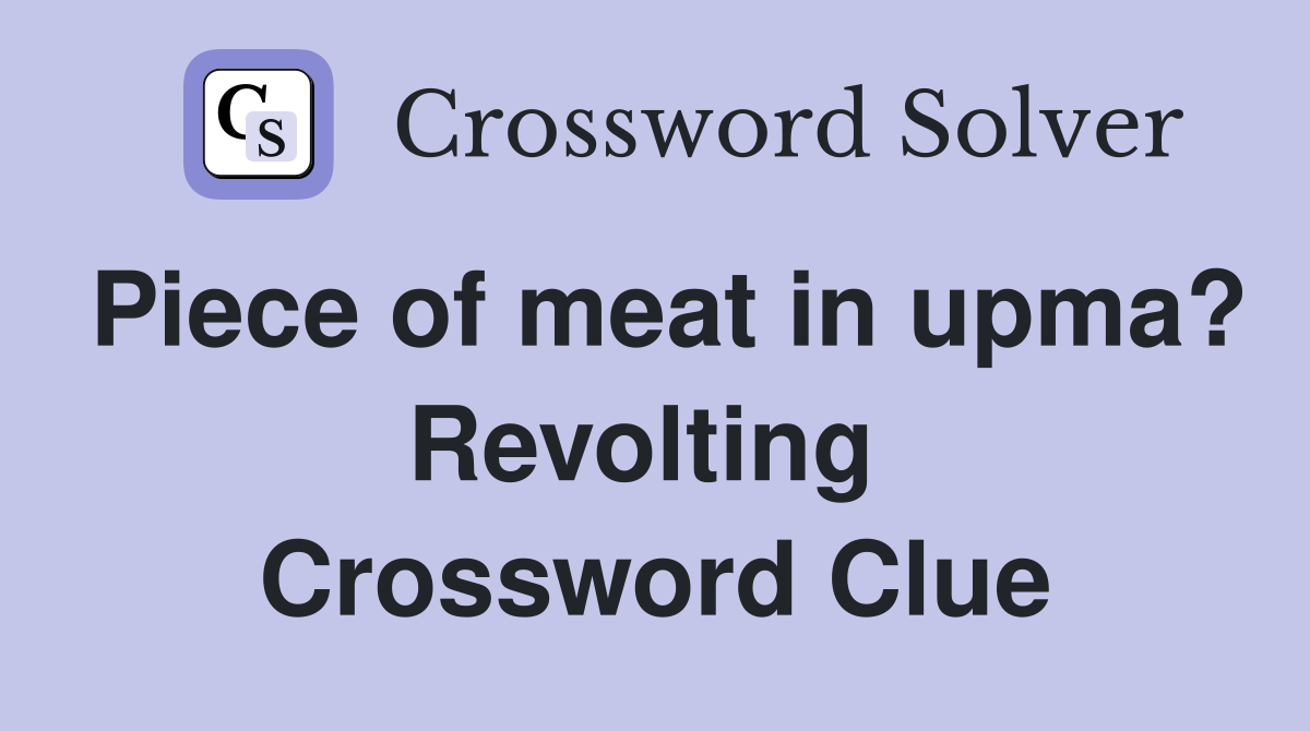 Piece of meat in upma? Revolting  Crossword Clue