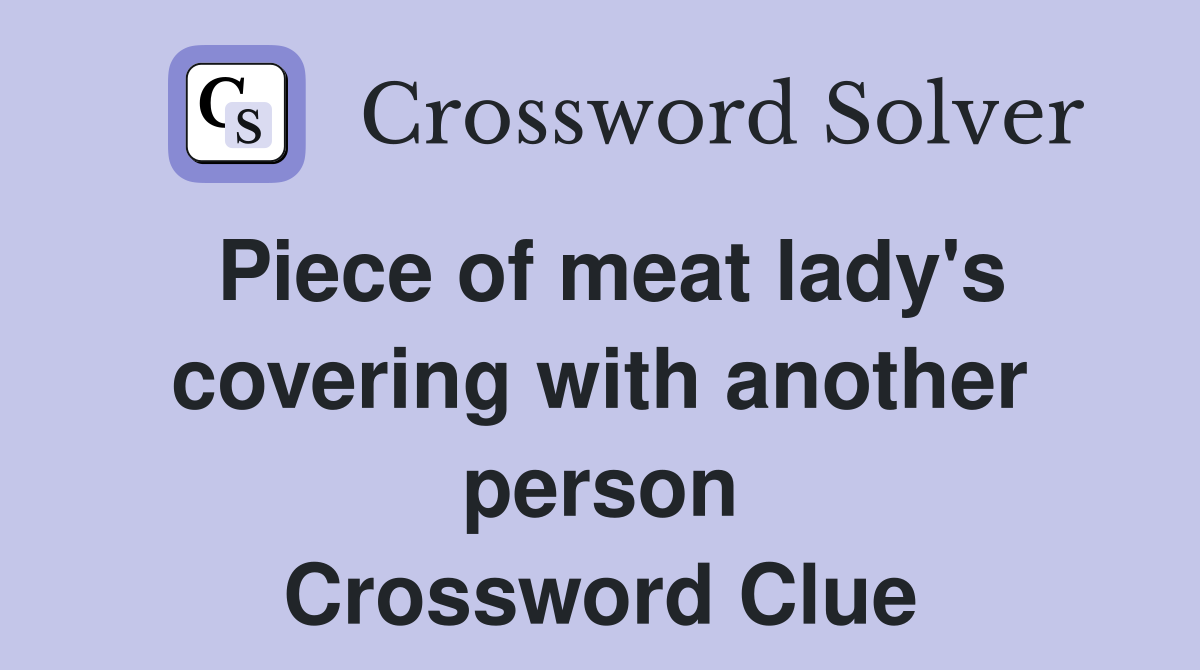 Piece of meat lady's covering with another person Crossword Clue