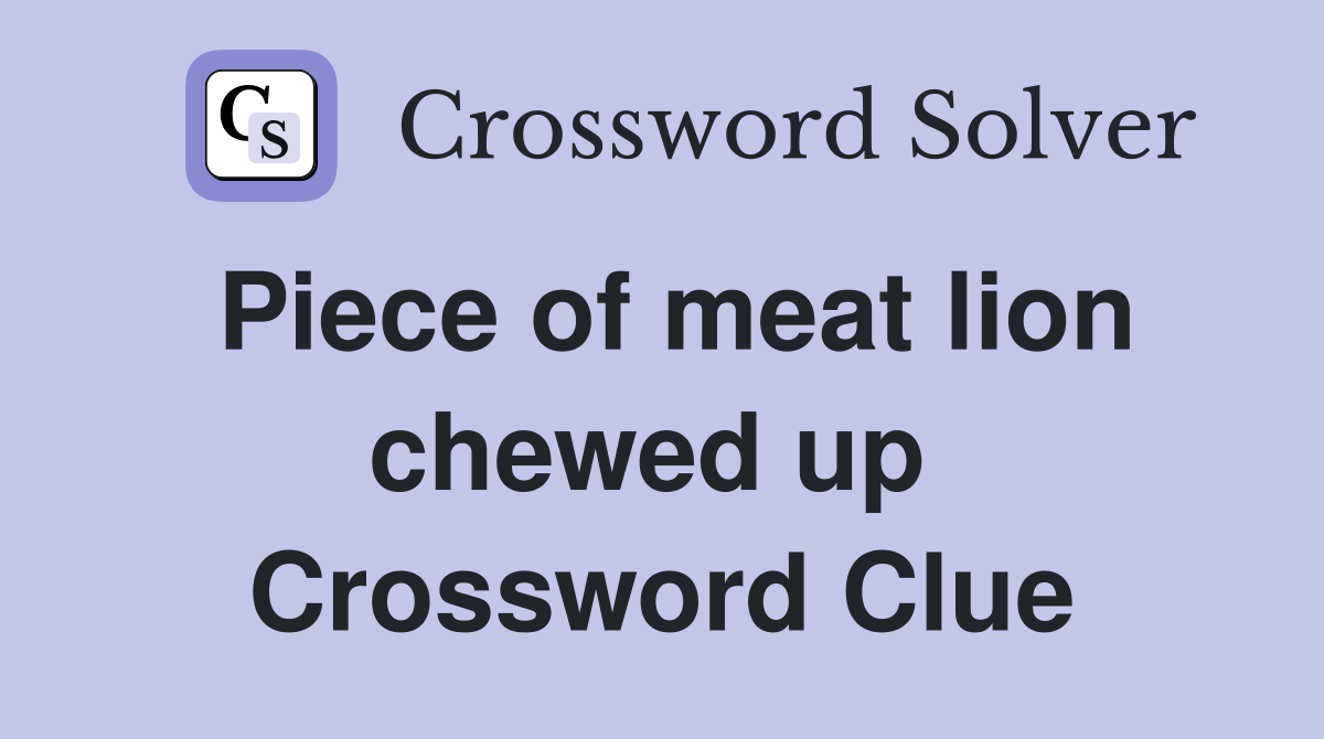 Piece of meat lion chewed up  Crossword Clue