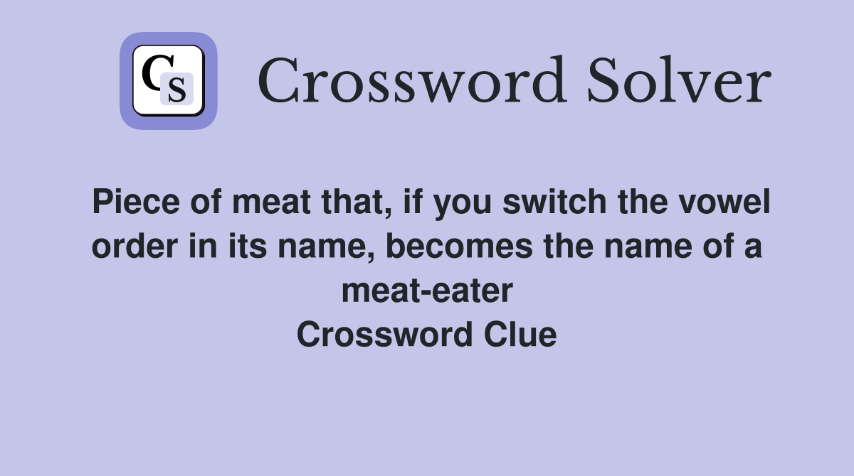 Piece of meat that, if you switch the vowel order in its name, becomes the name of a meat-eater Crossword Clue