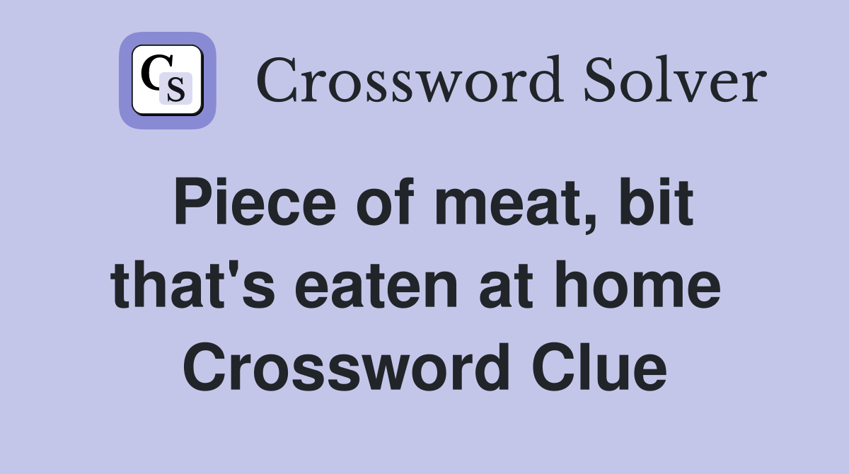 Piece of meat, bit that's eaten at home  Crossword Clue