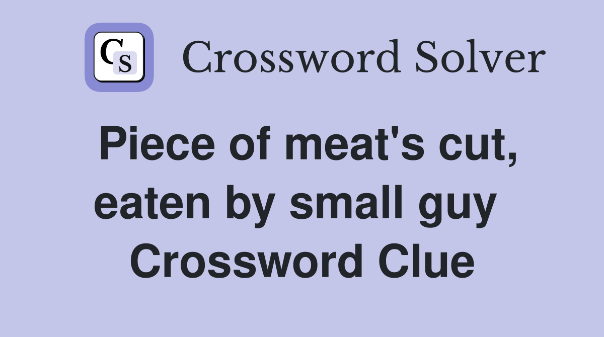 Piece of meat's cut, eaten by small guy  Crossword Clue