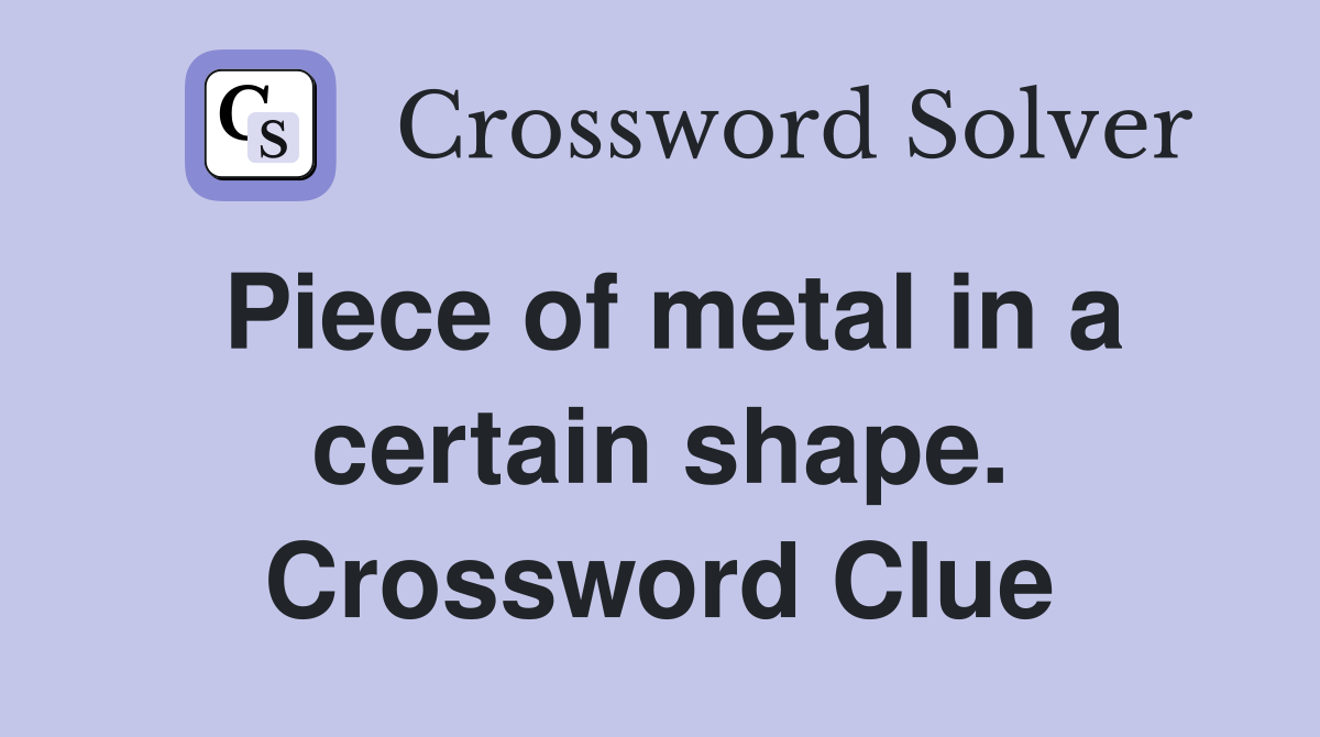 Piece of metal in a certain shape. Crossword Clue