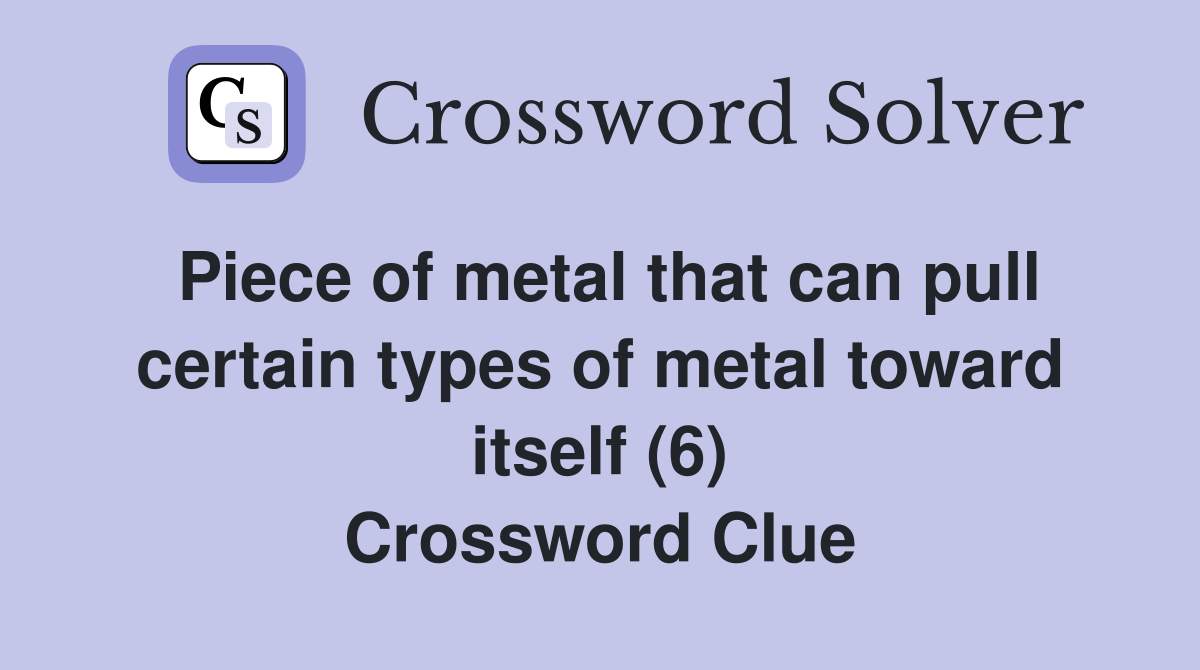 Piece of metal that can pull certain types of metal toward itself (6) Crossword Clue