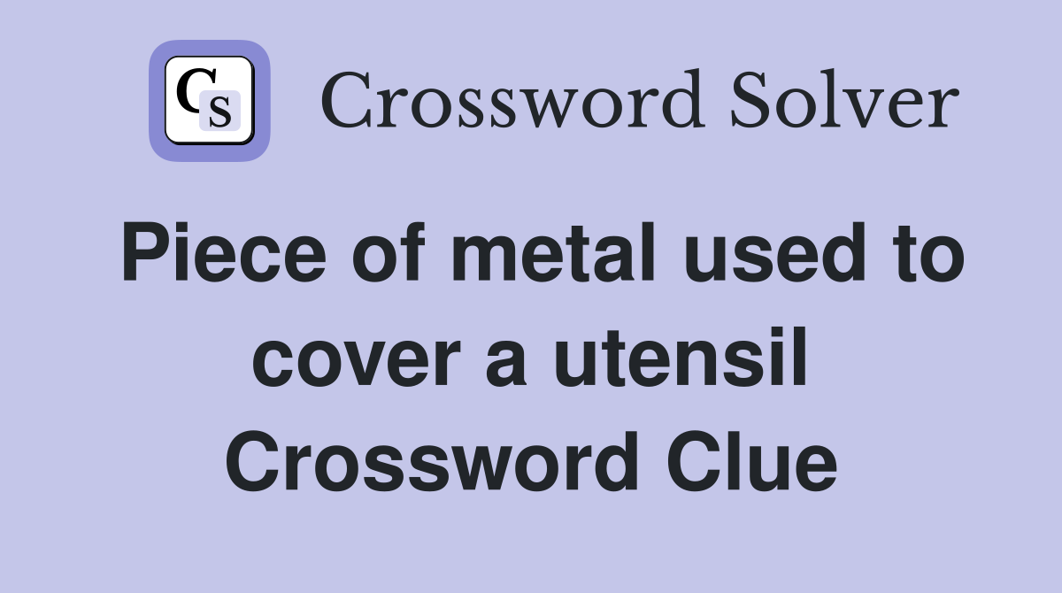 Piece of metal used to cover a utensil Crossword Clue
