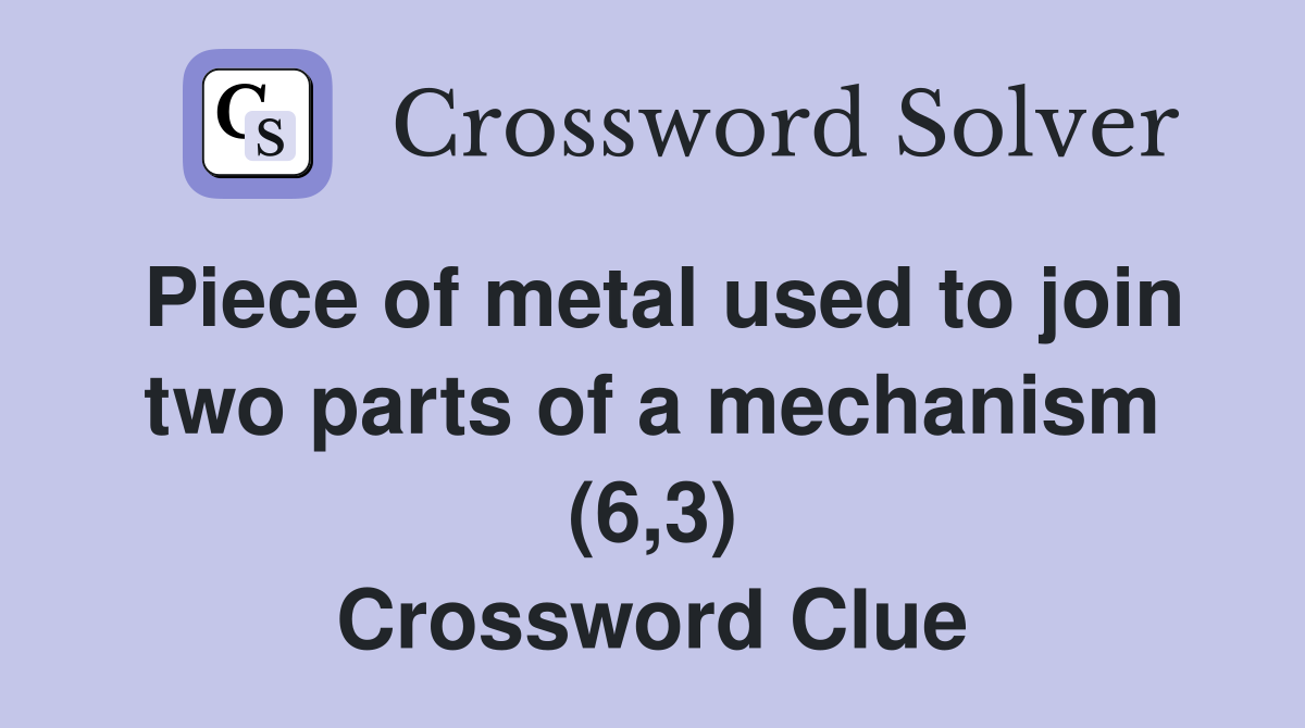 Piece of metal used to join two parts of a mechanism (6,3) Crossword Clue