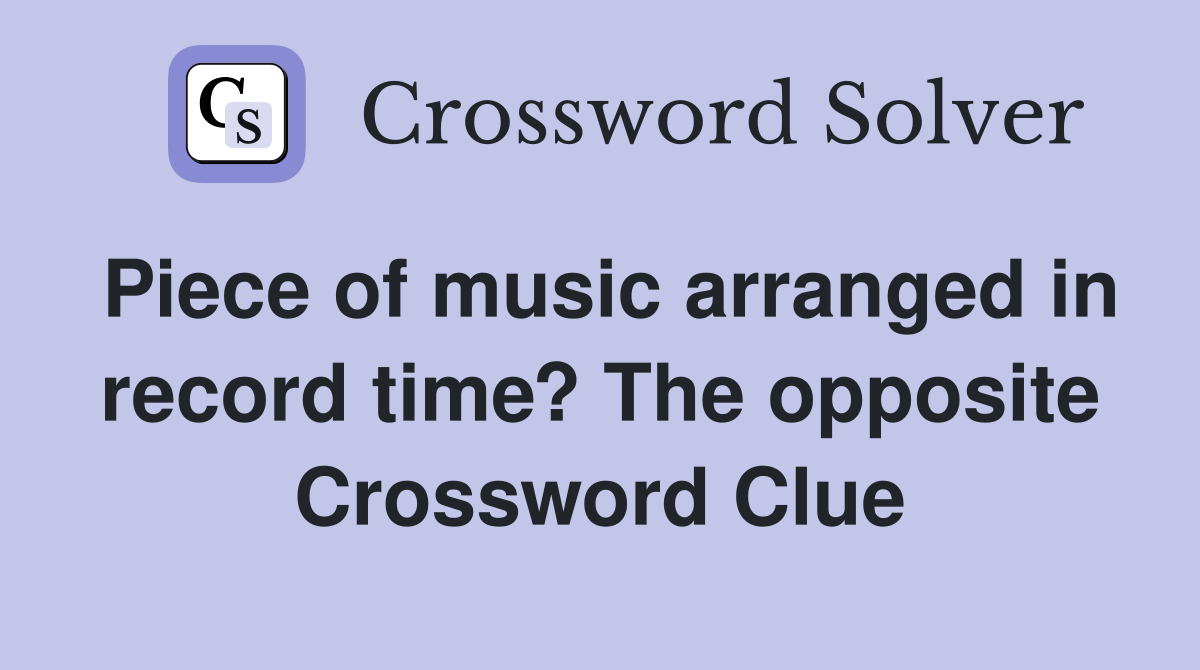 Piece of music arranged in record time? The opposite Crossword Clue