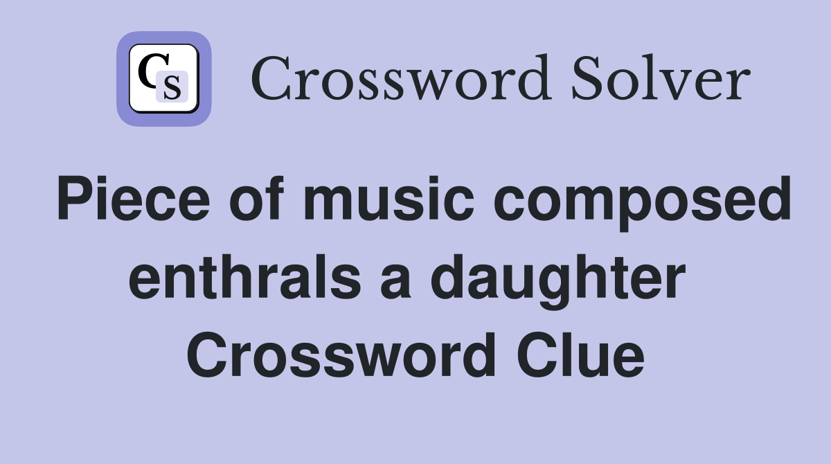 Piece of music composed enthrals a daughter  Crossword Clue