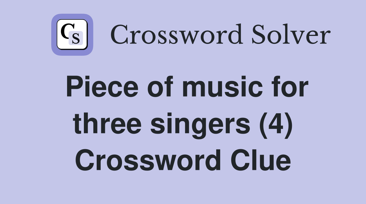 Piece of music for three singers (4) Crossword Clue