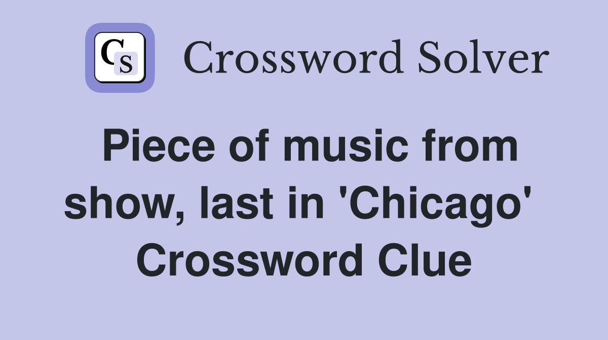 Piece of music from show, last in 'Chicago'  Crossword Clue