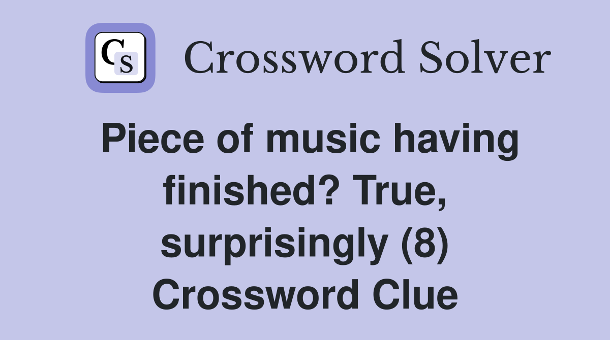 Piece of music having finished? True, surprisingly (8) Crossword Clue