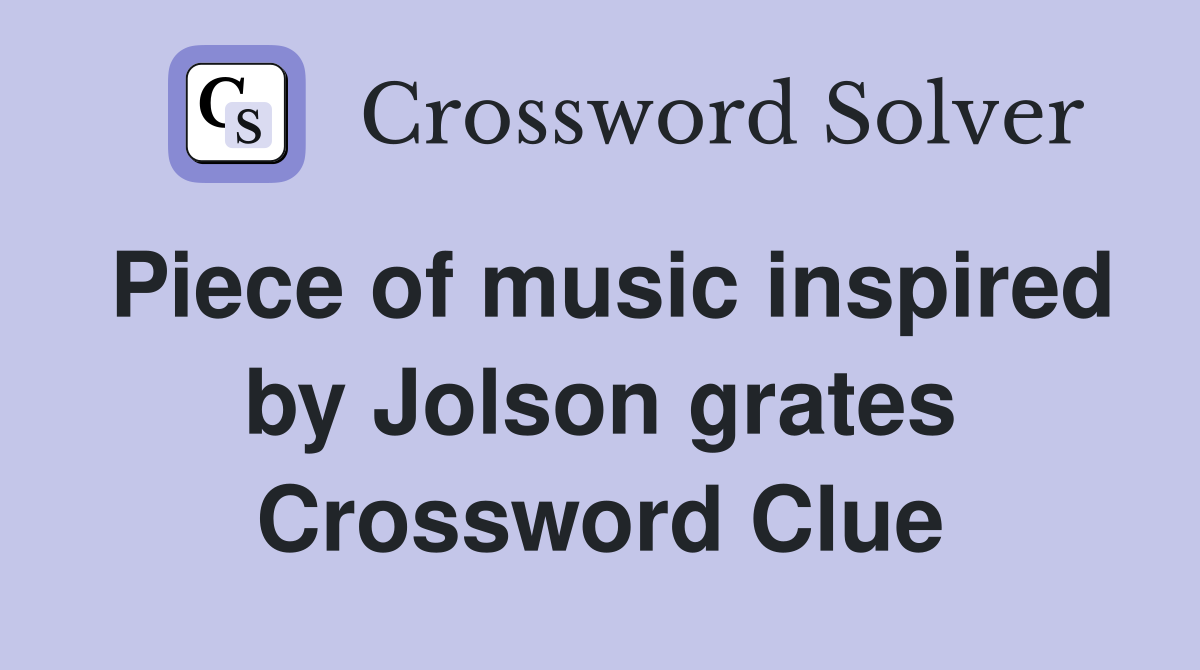Piece of music inspired by Jolson grates Crossword Clue