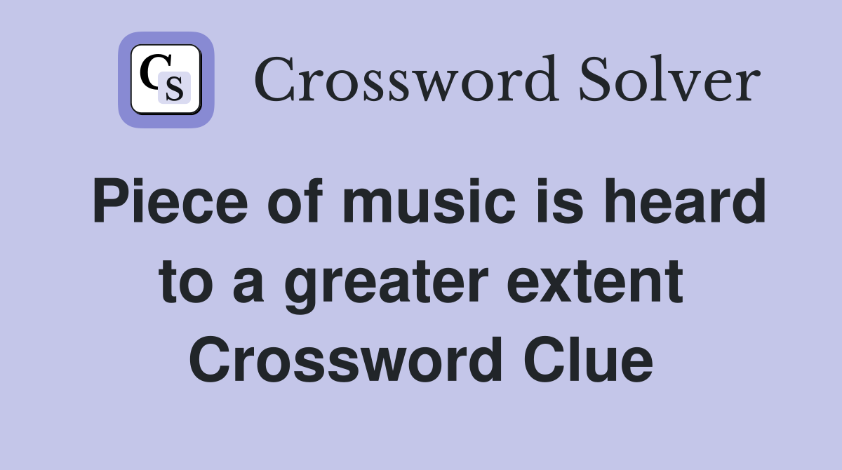 Piece of music is heard to a greater extent Crossword Clue