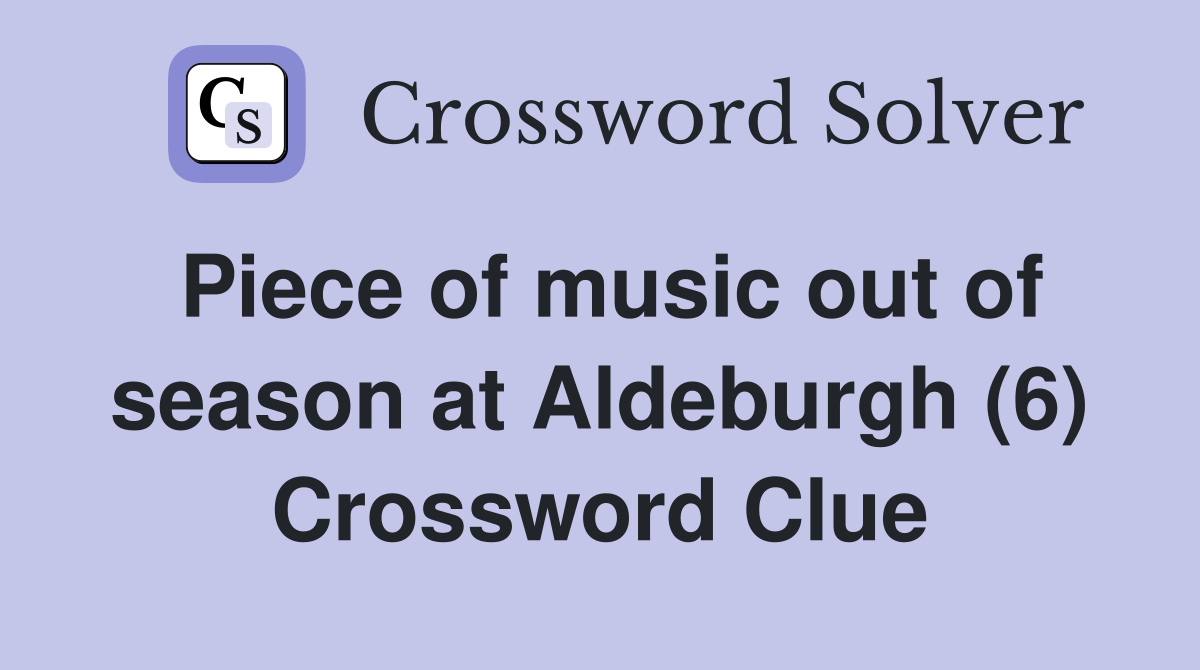 Piece of music out of season at Aldeburgh (6) Crossword Clue