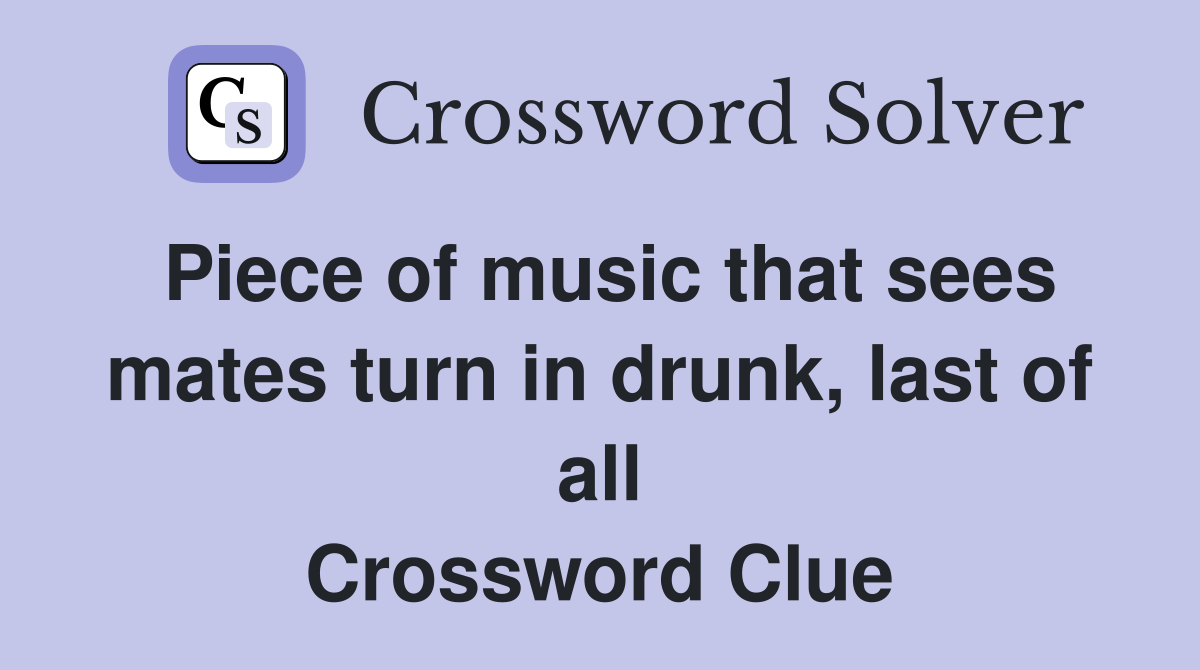 Piece of music that sees mates turn in drunk, last of all Crossword Clue