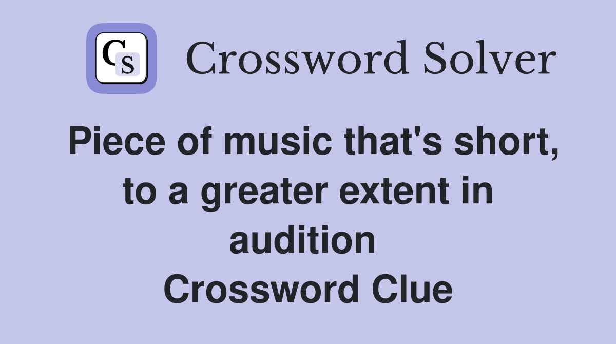 Piece of music that's short, to a greater extent in audition  Crossword Clue
