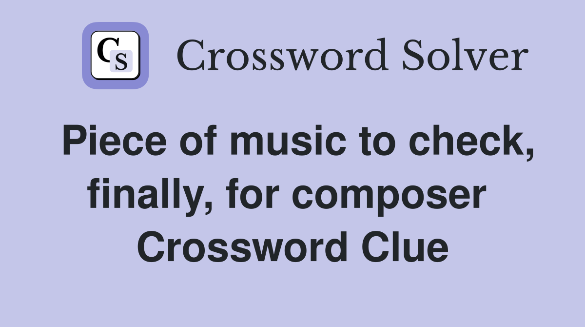 Piece of music to check, finally, for composer  Crossword Clue