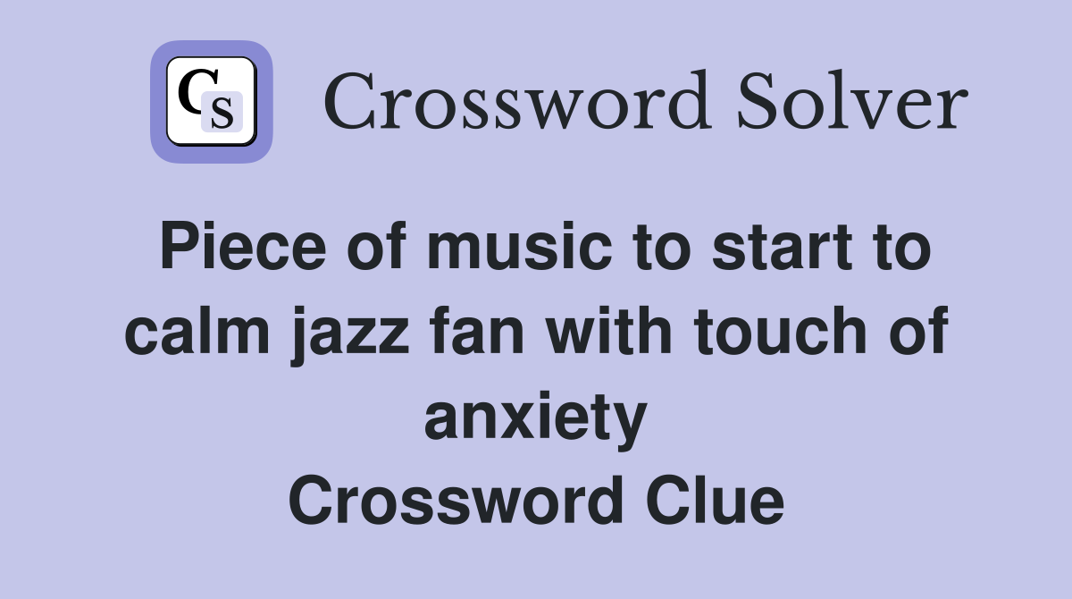 Piece of music to start to calm jazz fan with touch of anxiety Crossword Clue