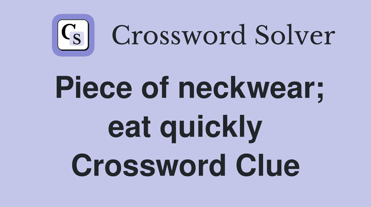 Piece of neckwear; eat quickly Crossword Clue