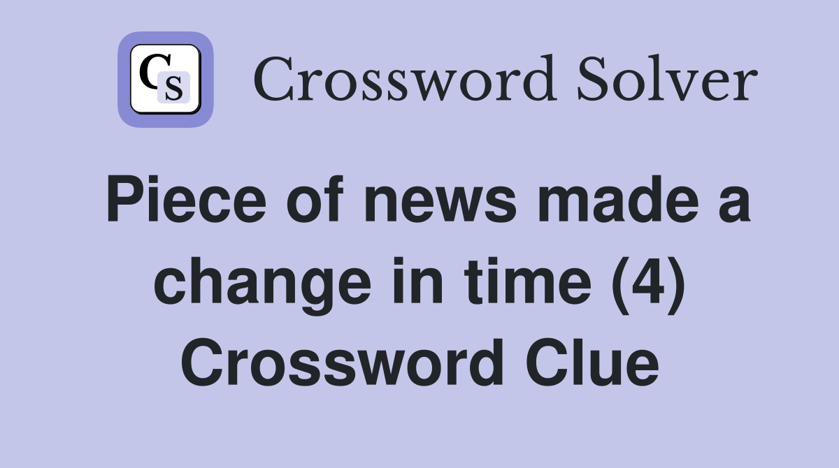 Piece of news made a change in time (4) Crossword Clue