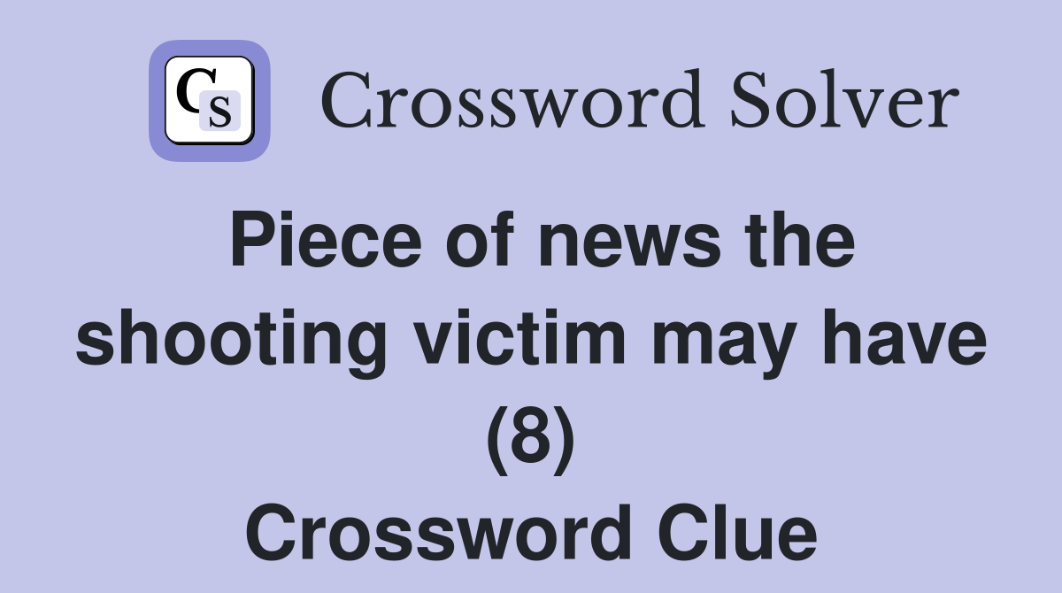 Piece of news the shooting victim may have (8) Crossword Clue Answers
