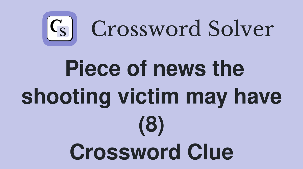 Piece of news the shooting victim may have (8) Crossword Clue