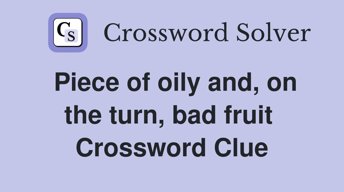 Piece of oily and, on the turn, bad fruit  Crossword Clue