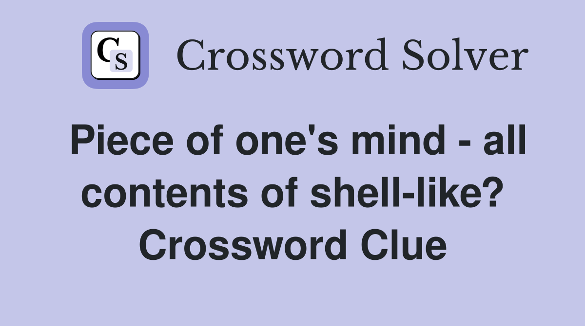 Piece of one's mind - all contents of shell-like? Crossword Clue