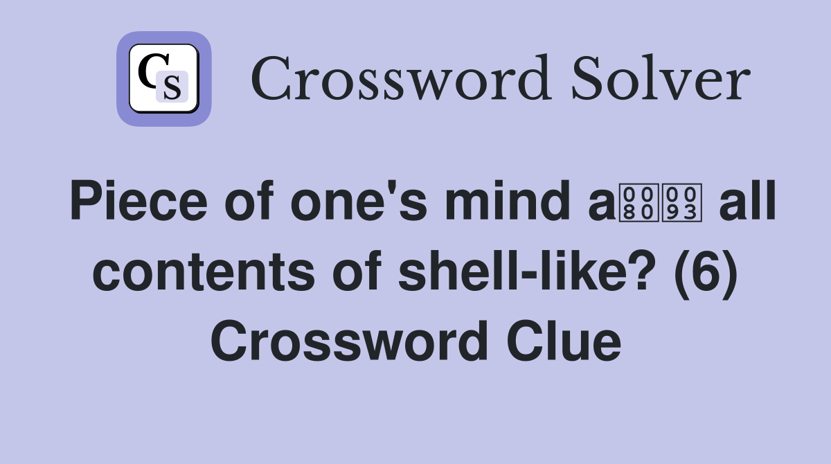 Piece of one's mind a all contents of shell-like? (6) Crossword Clue