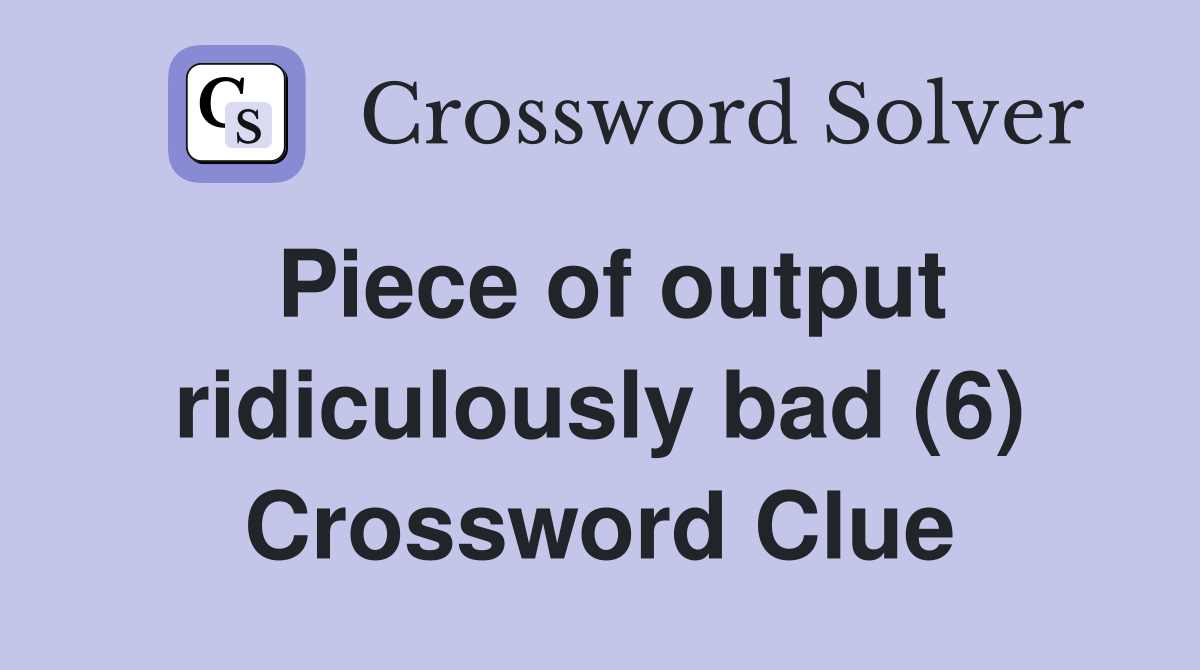 Piece of output ridiculously bad (6) Crossword Clue