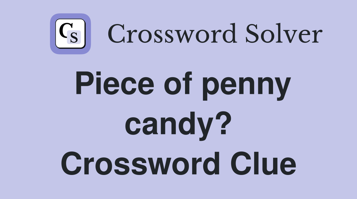 Piece of penny candy? Crossword Clue