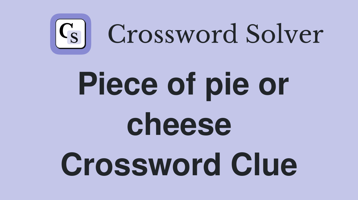 Piece of pie or cheese Crossword Clue
