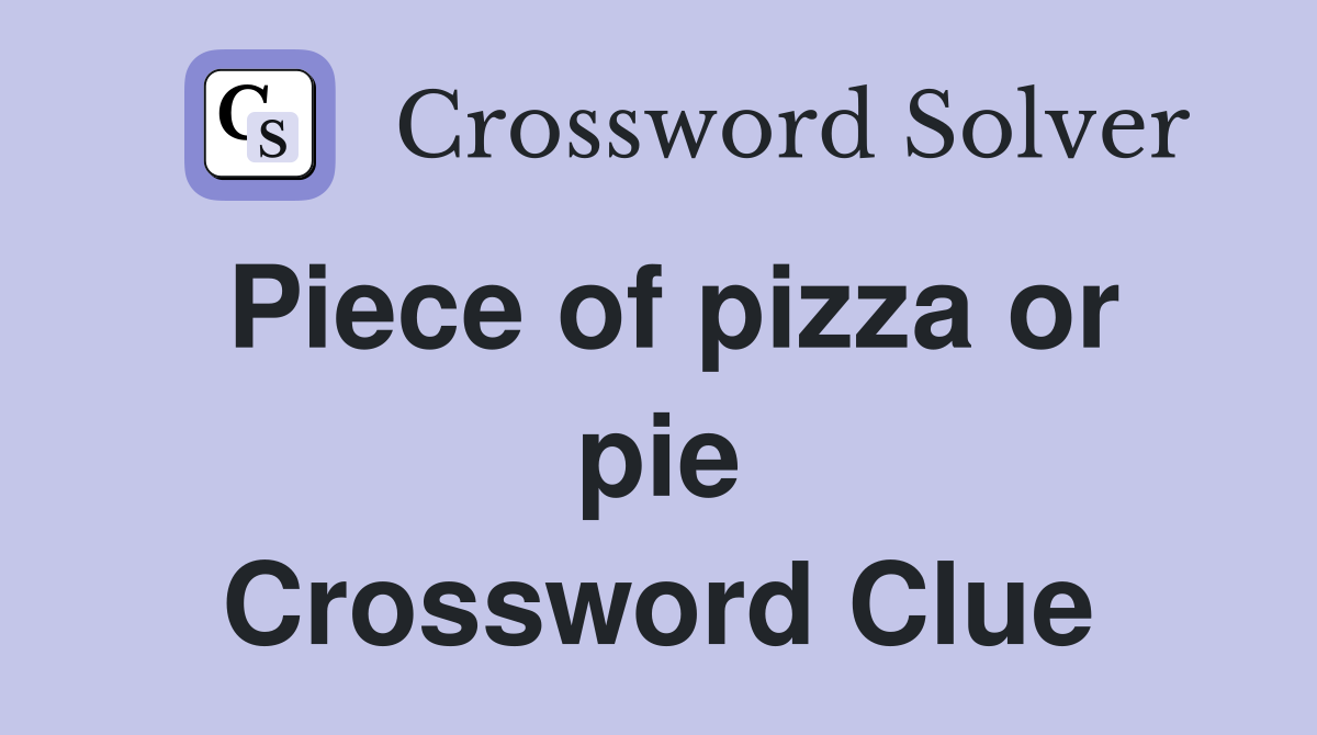 Piece of pizza or pie Crossword Clue