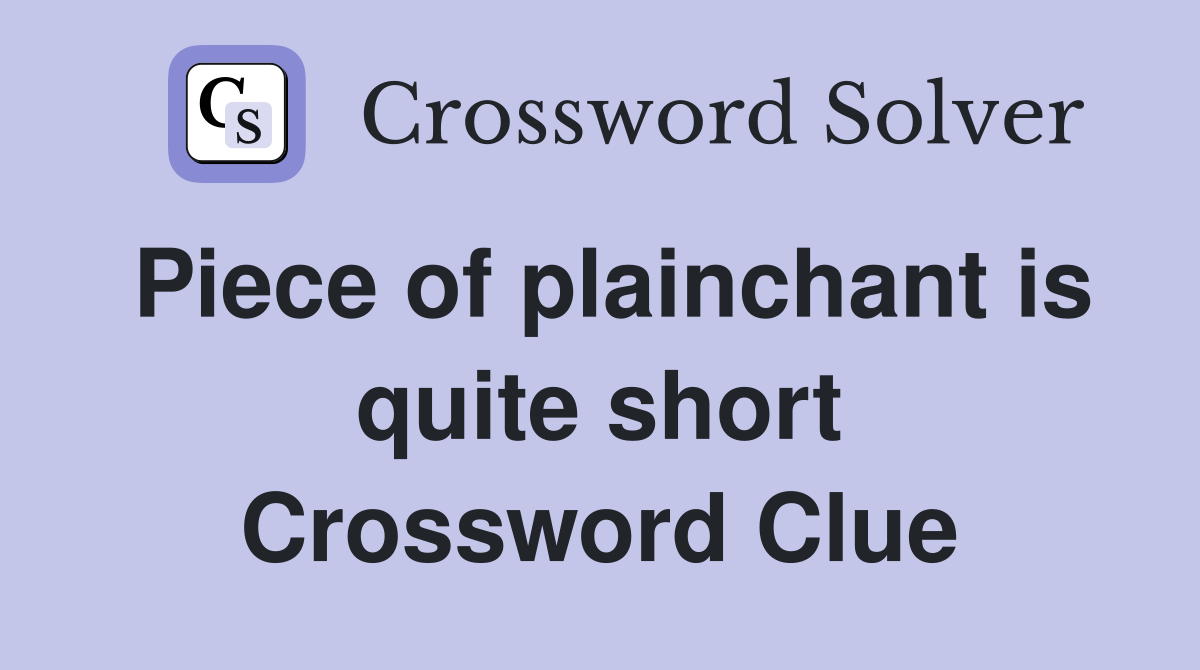Piece of plainchant is quite short Crossword Clue