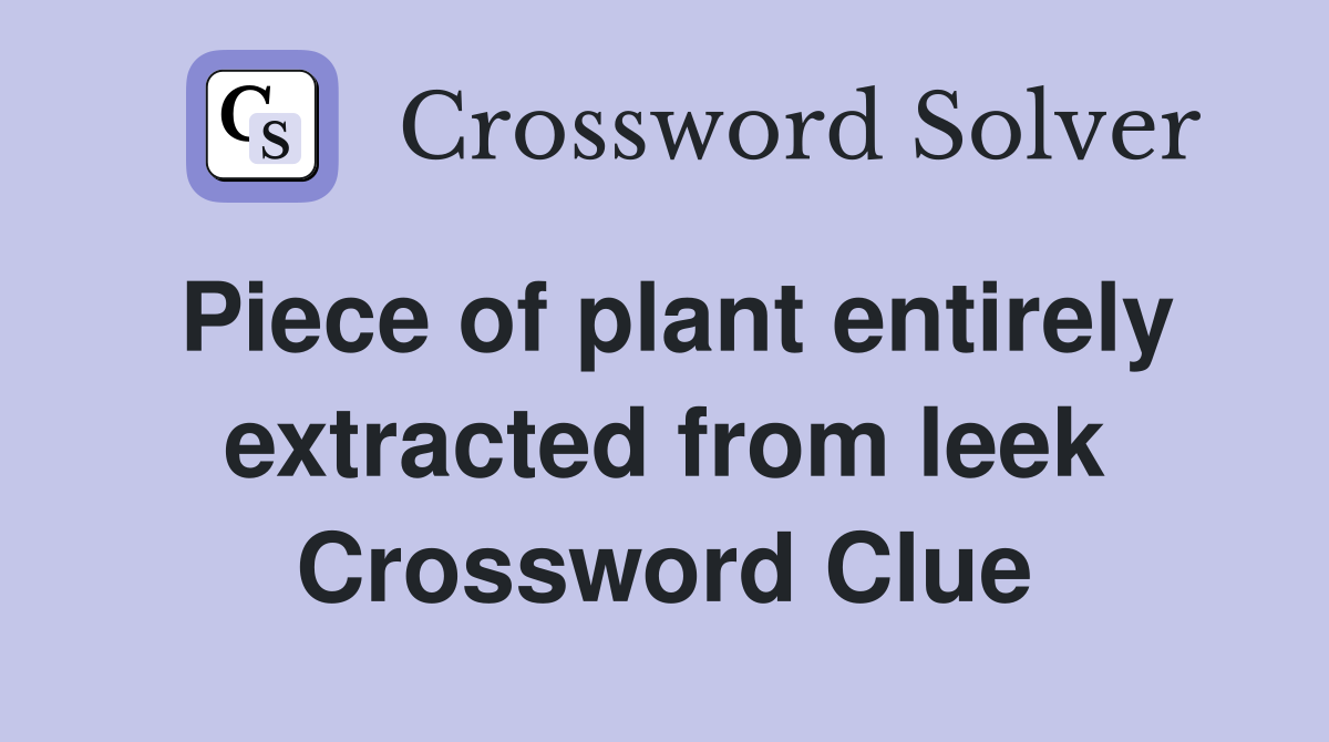 Piece of plant entirely extracted from leek Crossword Clue