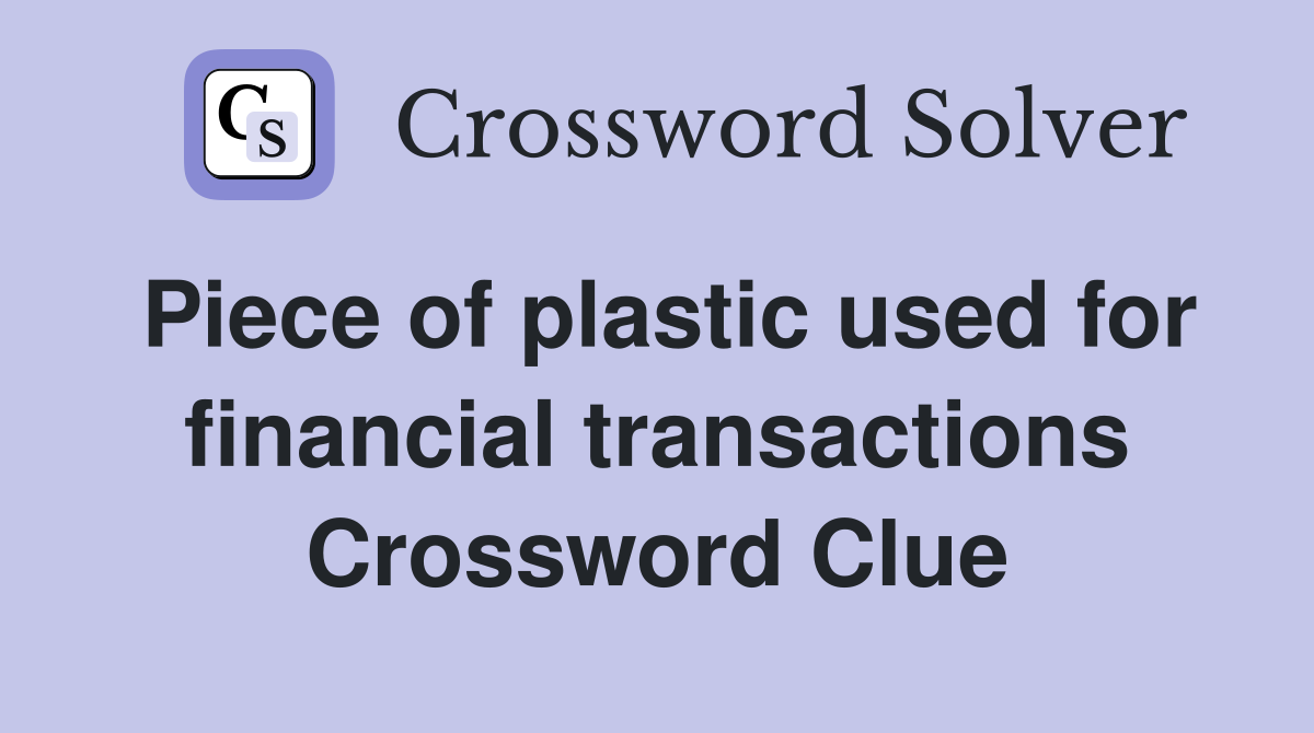 Piece of plastic used for financial transactions Crossword Clue
