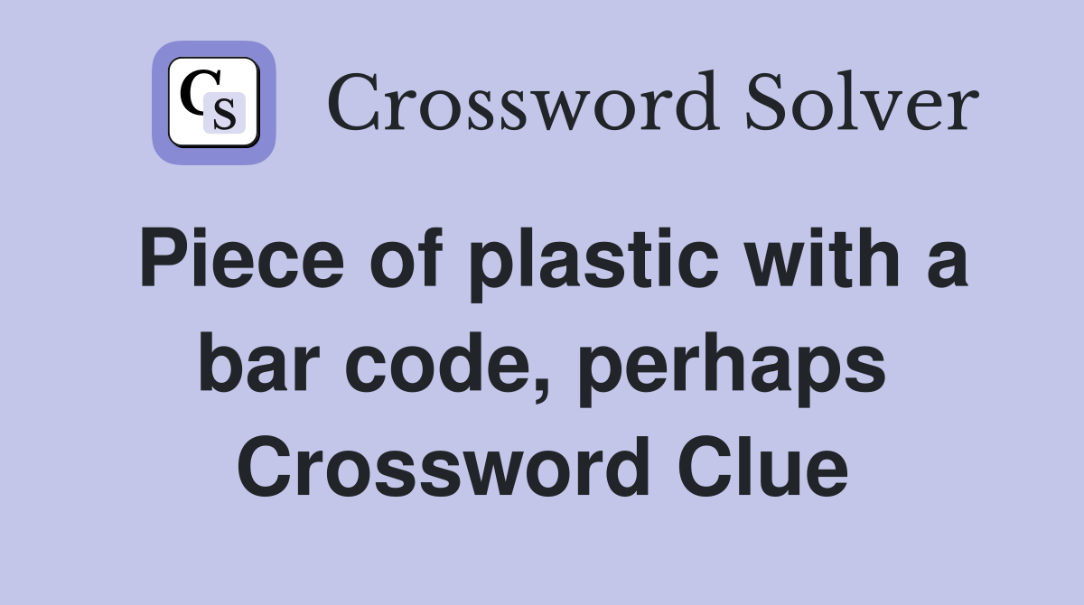 Piece of plastic with a bar code, perhaps Crossword Clue