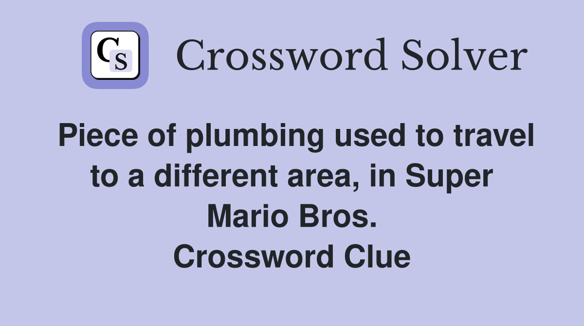 Piece of plumbing used to travel to a different area, in Super Mario Bros. Crossword Clue