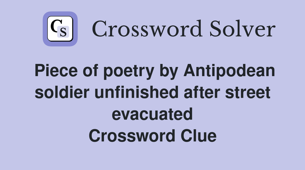 Piece of poetry by Antipodean soldier unfinished after street evacuated Crossword Clue