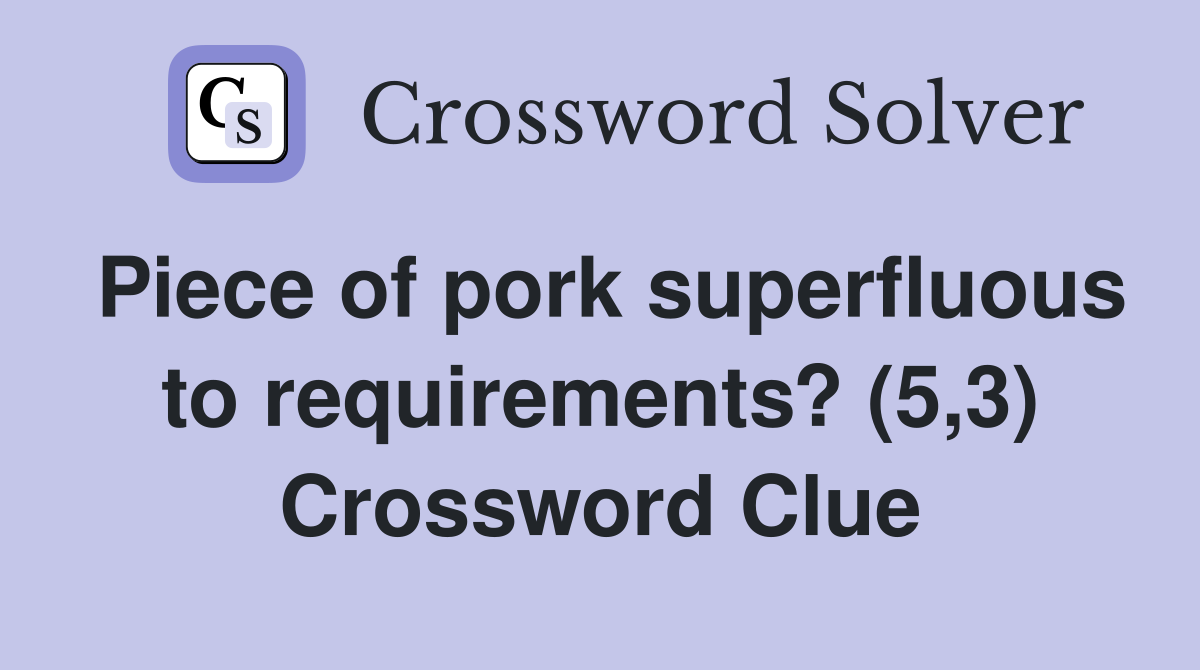 Piece of pork superfluous to requirements? (5,3) Crossword Clue