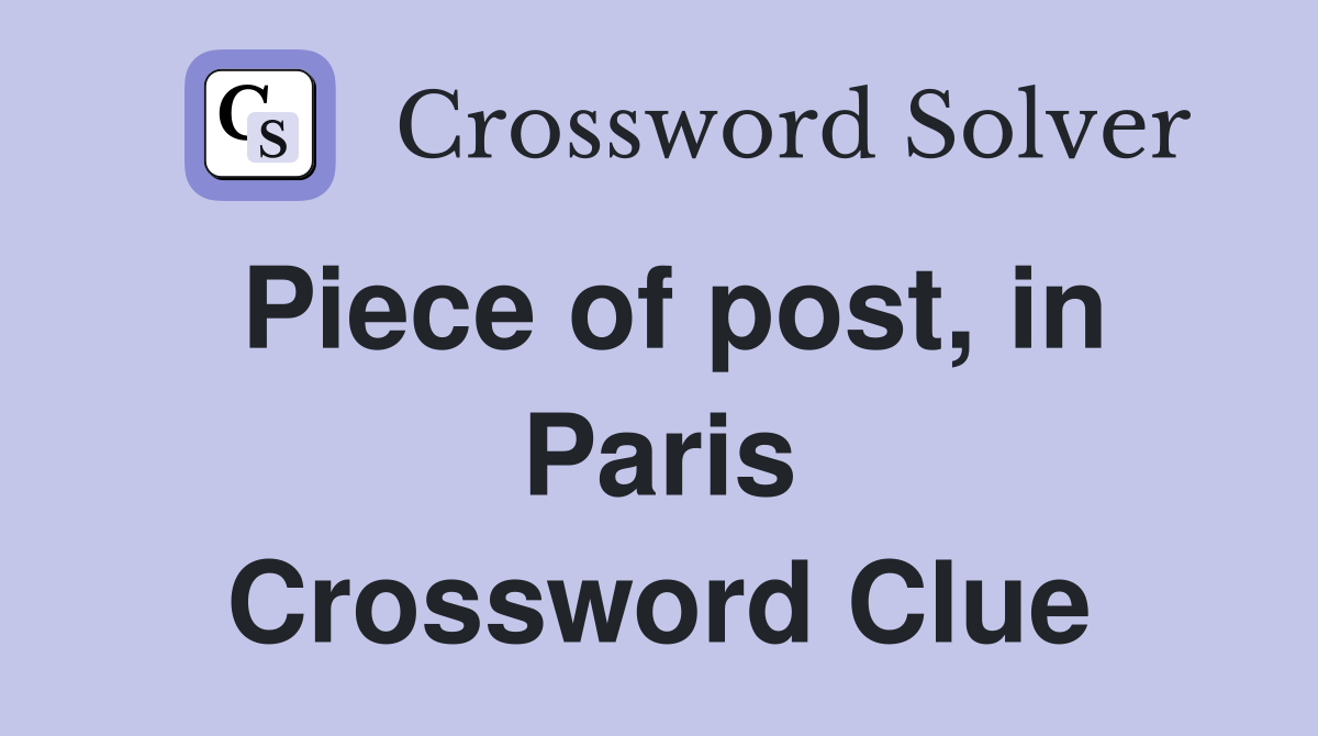 Piece of post, in Paris Crossword Clue