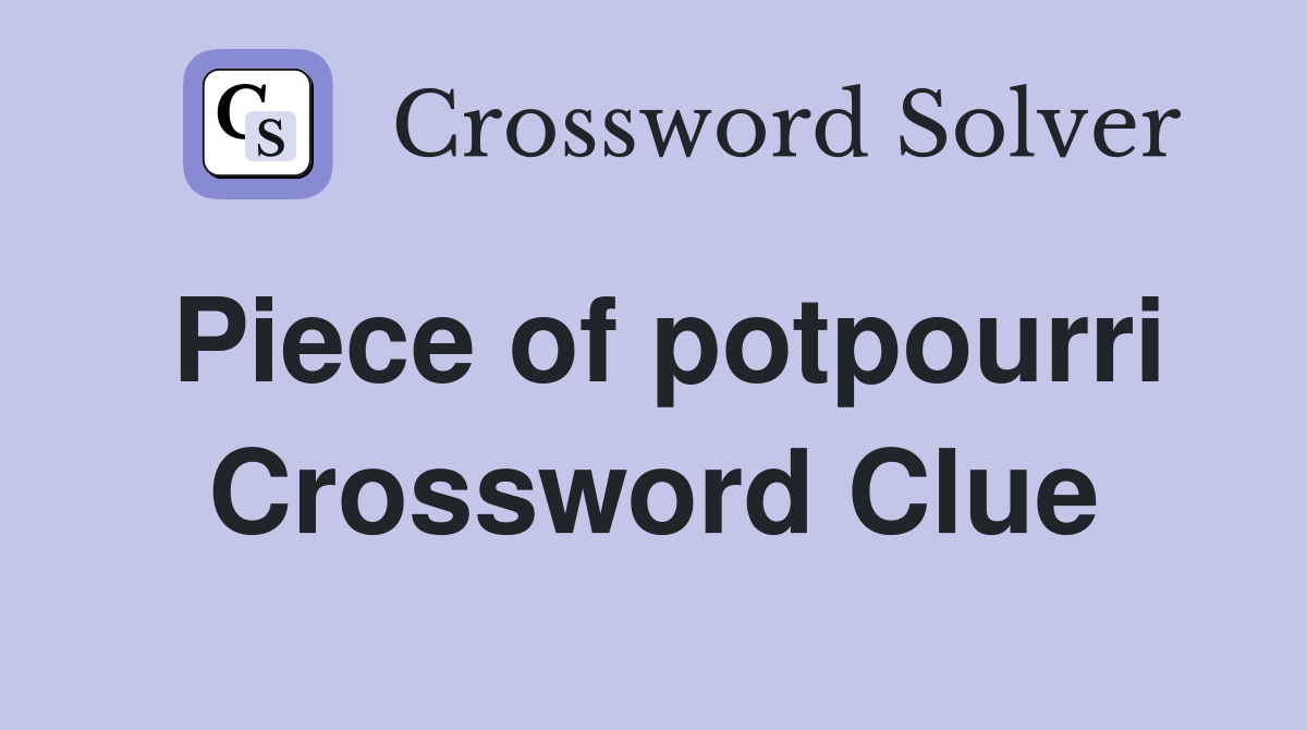 Piece of potpourri Crossword Clue