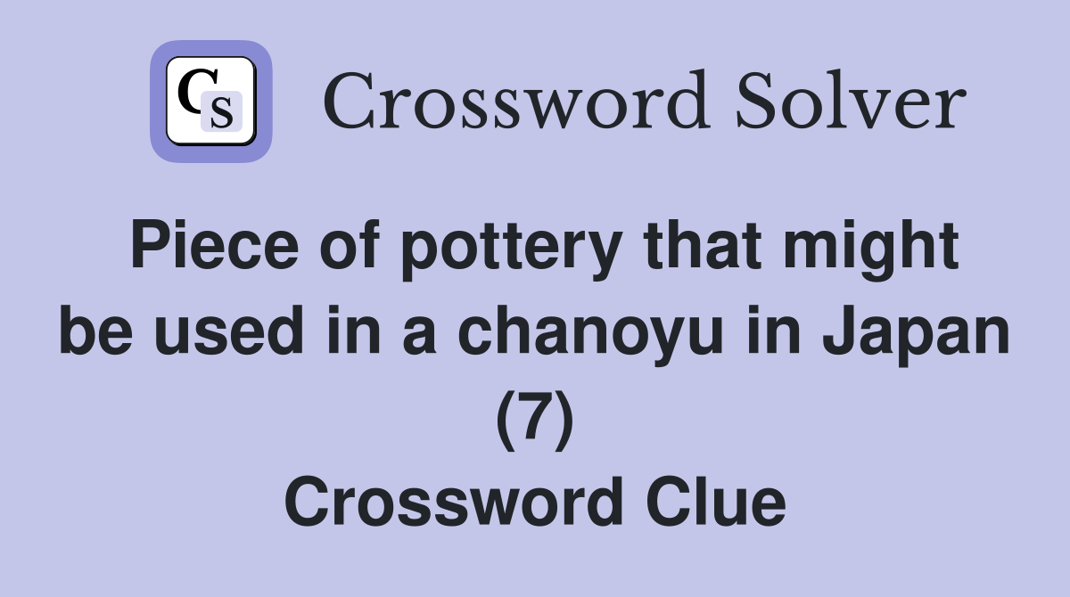 Piece of pottery that might be used in a chanoyu in Japan (7) Crossword Clue
