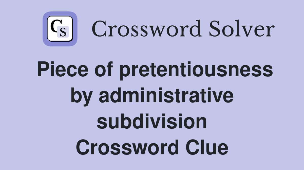 Piece of pretentiousness by administrative subdivision Crossword Clue