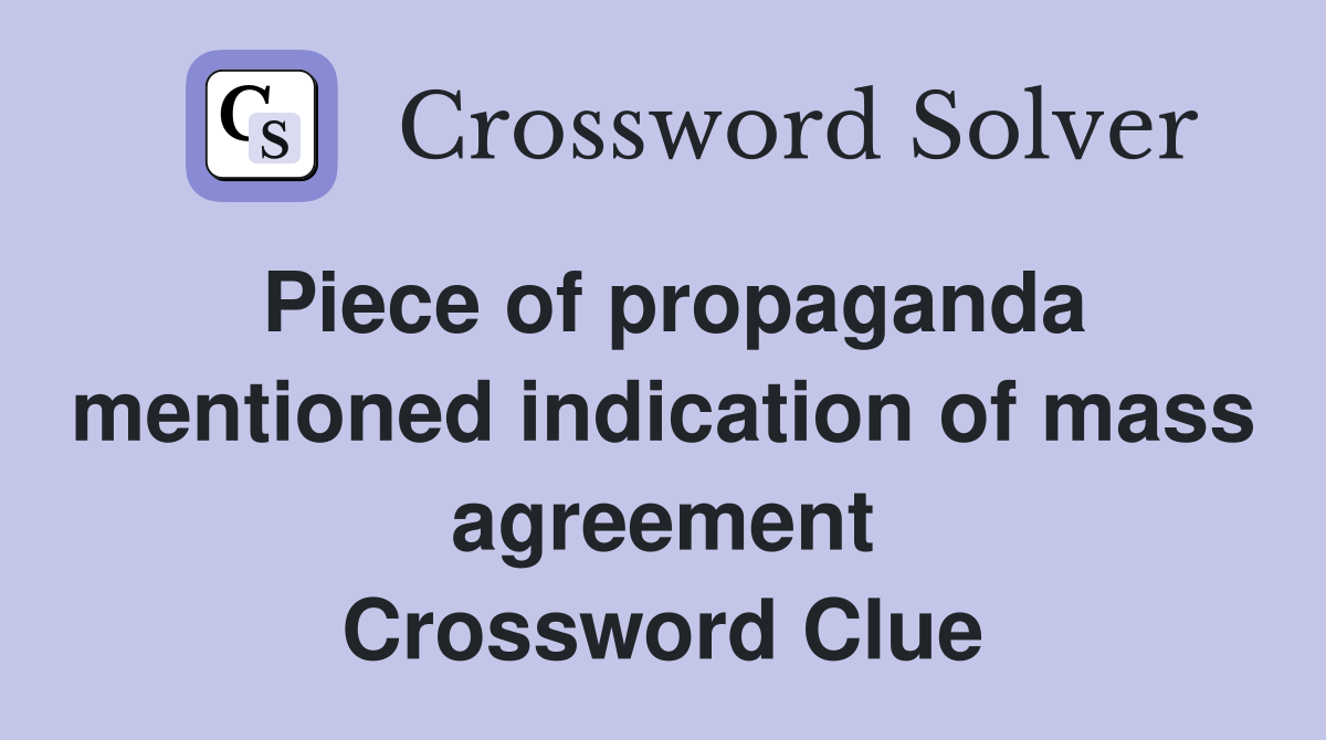 Piece of propaganda mentioned indication of mass agreement Crossword Clue