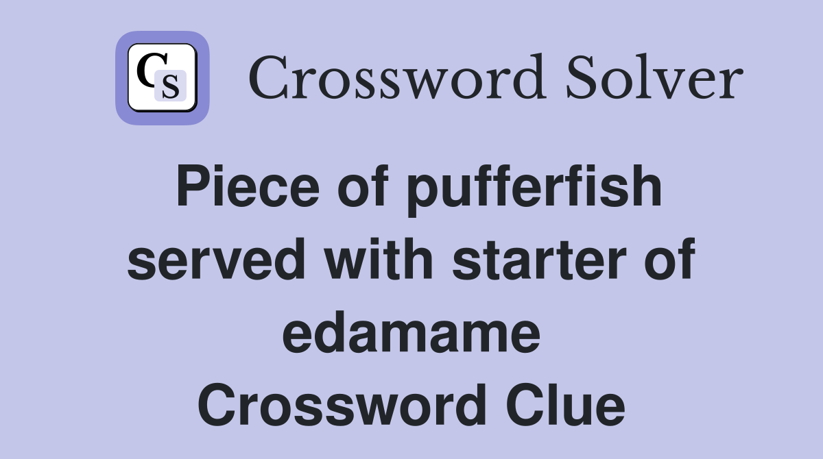 Piece of pufferfish served with starter of edamame Crossword Clue