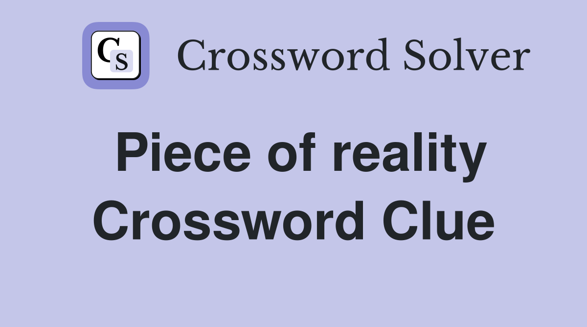Piece of reality Crossword Clue