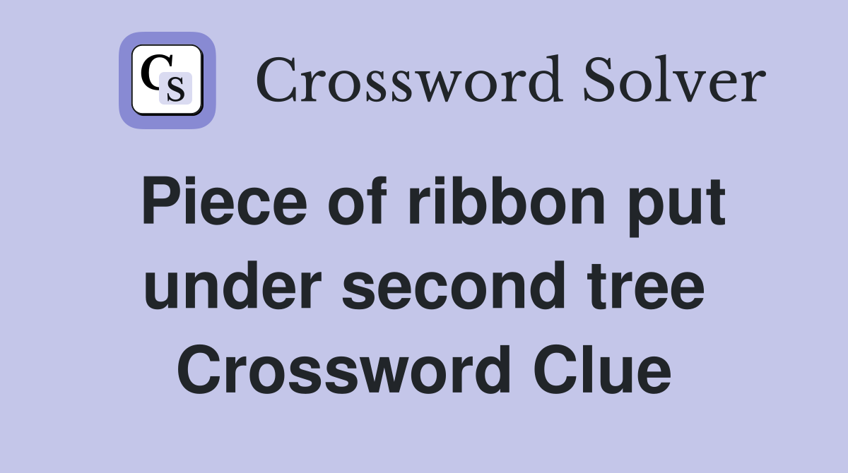 Piece of ribbon put under second tree Crossword Clue