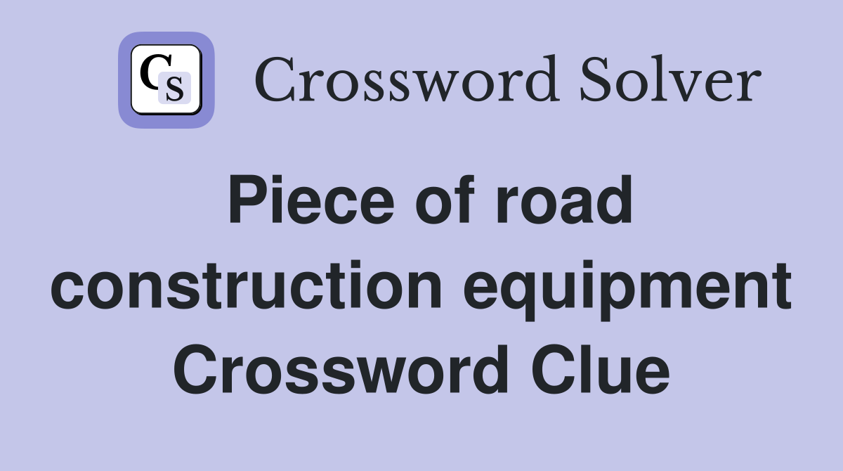 Piece of road construction equipment Crossword Clue